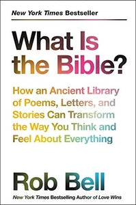 WHAT IS THE BIBLE? HOW AN ANCIENT LIBRARY OF POEMS, LETTERS, AND STORIES CAN TRANSFORM THE WAY YOU THINK AND FEEL ABOUT EVERYTHING